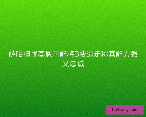萨哈担忧基恩可能将B费逼走称其能力强又忠诚