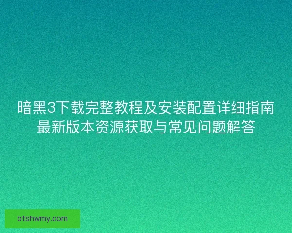 暗黑3下载完整教程及安装配置详细指南最新版本资源获取与常见问题解答 暗黑3下载完整教程及安装配置详细指南最新版本资源获取与常见问题解答