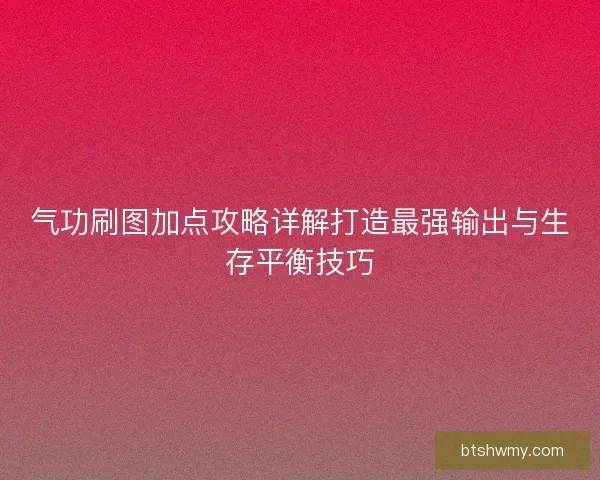 气功刷图加点攻略详解打造最强输出与生存平衡技巧