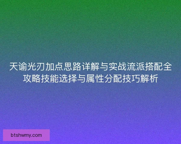 天谕光刃加点思路详解与实战流派搭配全攻略技能选择与属性分配技巧解析